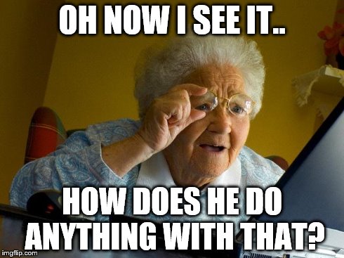 Grandma Finds The Internet Meme | OH NOW I SEE IT.. HOW DOES HE DO ANYTHING WITH THAT? | image tagged in memes,grandma finds the internet | made w/ Imgflip meme maker
