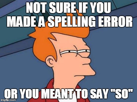 Futurama Fry Meme | NOT SURE IF YOU MADE A SPELLING ERROR OR YOU MEANT TO SAY "SO" | image tagged in memes,futurama fry | made w/ Imgflip meme maker