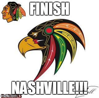FINISH NASHVILLE!!! | image tagged in blackhawks fun | made w/ Imgflip meme maker