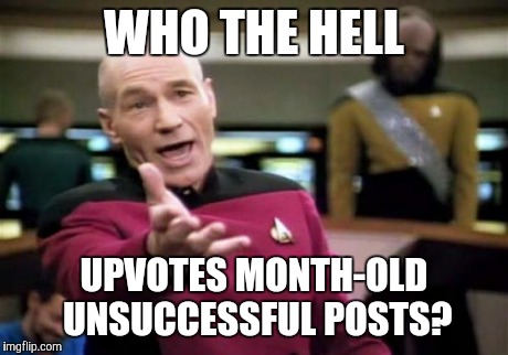 Picard Wtf Meme | WHO THE HELL UPVOTES MONTH-OLD UNSUCCESSFUL POSTS? | image tagged in memes,picard wtf,AdviceAnimals | made w/ Imgflip meme maker