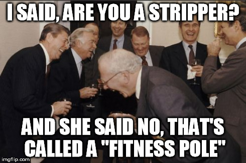 Laughing Men In Suits | I SAID, ARE YOU A STRIPPER? AND SHE SAID NO, THAT'S CALLED A "FITNESS POLE" | image tagged in memes,laughing men in suits,funny,pole,jokes | made w/ Imgflip meme maker