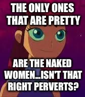 Skeptical Starfire  | THE ONLY ONES THAT ARE PRETTY ARE THE NAKED WOMEN...ISN'T THAT RIGHT PERVERTS? | image tagged in skeptical starfire  | made w/ Imgflip meme maker