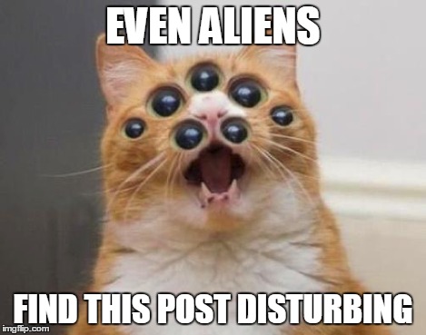 EVEN ALIENS FIND THIS POST DISTURBING | made w/ Imgflip meme maker