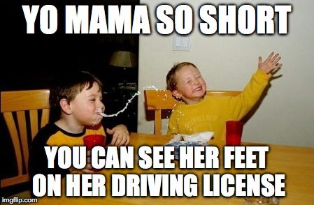 and now look at the title | YO MAMA SO SHORT YOU CAN SEE HER FEET ON HER DRIVING LICENSE | image tagged in memes,yo mamas so fat,short,driving,feet | made w/ Imgflip meme maker