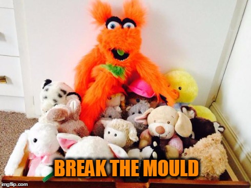 Break the mould (UK version) | BREAK THE MOULD | image tagged in unique,funny memes,drunk,quotes,original meme | made w/ Imgflip meme maker