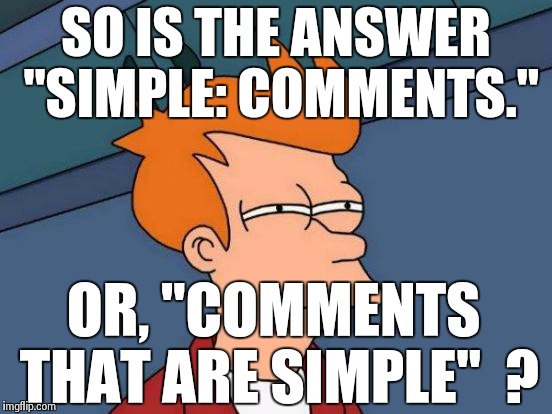 Futurama Fry Meme | SO IS THE ANSWER "SIMPLE: COMMENTS." OR, "COMMENTS THAT ARE SIMPLE"  ? | image tagged in memes,futurama fry | made w/ Imgflip meme maker
