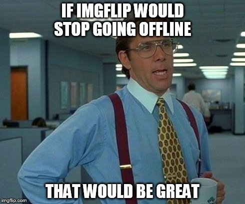 That Would Be Great | IF IMGFLIP WOULD STOP GOING OFFLINE THAT WOULD BE GREAT | image tagged in memes,that would be great | made w/ Imgflip meme maker