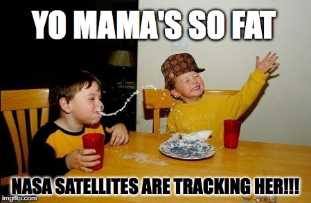 Yo Mamas So Fat Meme | YO MAMA'S SO FAT NASA SATELLITES ARE TRACKING HER!!! | image tagged in memes,yo mamas so fat,scumbag | made w/ Imgflip meme maker