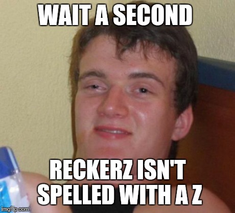 10 Guy Meme | WAIT A SECOND RECKERZ ISN'T SPELLED WITH A Z | image tagged in memes,10 guy | made w/ Imgflip meme maker