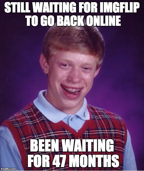 There are going to be people who don't get it. Someone explain in the comments, I'm too lazy. | STILL WAITING FOR IMGFLIP TO GO BACK ONLINE BEEN WAITING FOR 47 MONTHS | image tagged in memes,bad luck brian | made w/ Imgflip meme maker