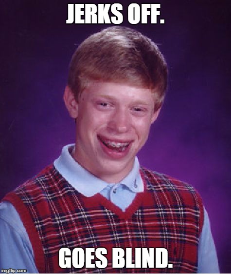 Bad Luck Brian | JERKS OFF. GOES BLIND. | image tagged in memes,bad luck brian | made w/ Imgflip meme maker