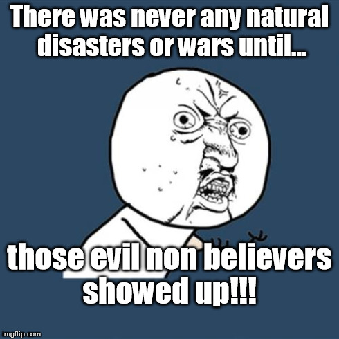Y U No Meme | There was never any natural disasters or wars until... those evil non believers showed up!!! | image tagged in memes,y u no | made w/ Imgflip meme maker