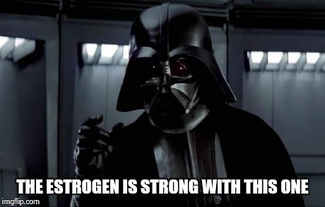 Darth Vader | THE ESTROGEN IS STRONG WITH THIS ONE | image tagged in darth vader | made w/ Imgflip meme maker