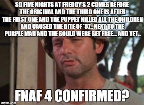 So I Got That Goin For Me Which Is Nice | SO FIVE NIGHTS AT FREDDY'S 2 COMES BEFORE THE ORIGINAL AND THE THIRD ONE IS AFTER THE FIRST ONE AND THE PUPPET KILLED ALL THE CHILDREN AND C | image tagged in memes,so i got that goin for me which is nice | made w/ Imgflip meme maker