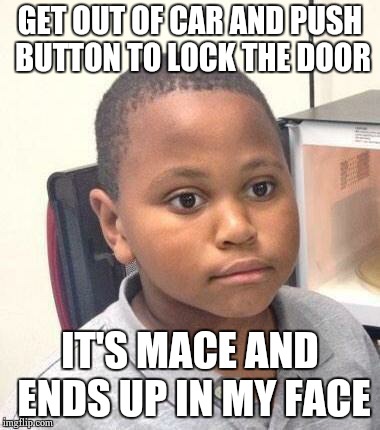 Minor Mistake Marvin Meme | GET OUT OF CAR AND PUSH BUTTON TO LOCK THE DOOR IT'S MACE AND ENDS UP IN MY FACE | image tagged in memes,minor mistake marvin,AdviceAnimals | made w/ Imgflip meme maker