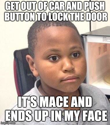 Minor Mistake Marvin | GET OUT OF CAR AND PUSH BUTTON TO LOCK THE DOOR IT'S MACE AND ENDS UP IN MY FACE | image tagged in memes,minor mistake marvin,AdviceAnimals | made w/ Imgflip meme maker