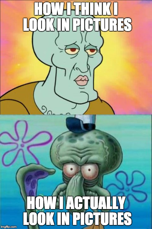 Squidward | HOW I THINK I LOOK IN PICTURES HOW I ACTUALLY LOOK IN PICTURES | image tagged in memes,squidward | made w/ Imgflip meme maker