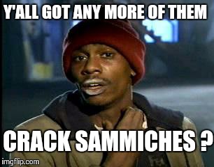 Y'all Got Any More Of That Meme | Y'ALL GOT ANY MORE OF THEM CRACK SAMMICHES ? | image tagged in memes,yall got any more of | made w/ Imgflip meme maker