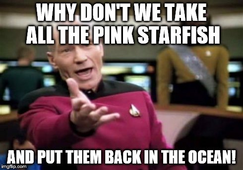 Patrick Starfleet. :.. sorry wrong patrick | WHY DON'T WE TAKE ALL THE PINK STARFISH AND PUT THEM BACK IN THE OCEAN! | image tagged in memes,picard wtf | made w/ Imgflip meme maker