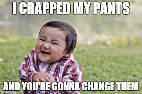 Evil Toddler | I CRAPPED MY PANTS AND YOU'RE GONNA CHANGE THEM | image tagged in memes,evil toddler | made w/ Imgflip meme maker