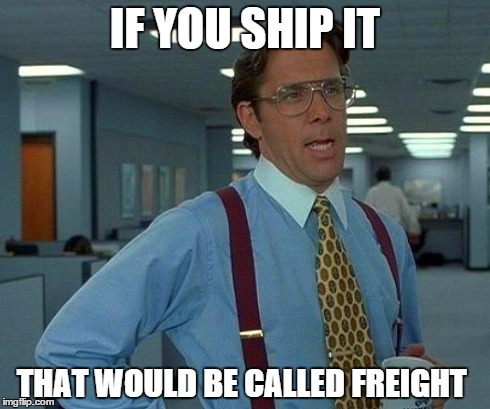 That Would Be Great | IF YOU SHIP IT THAT WOULD BE CALLED FREIGHT | image tagged in memes,that would be great | made w/ Imgflip meme maker