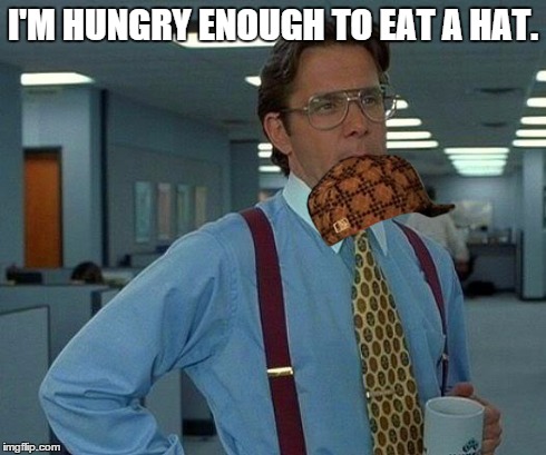 That Would Be Great Meme | I'M HUNGRY ENOUGH TO EAT A HAT. | image tagged in memes,that would be great,scumbag | made w/ Imgflip meme maker
