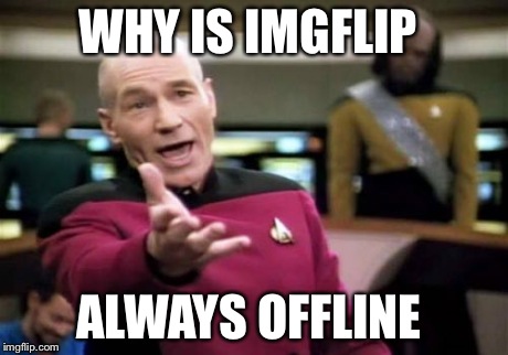 Picard Wtf Meme | WHY IS IMGFLIP ALWAYS OFFLINE | image tagged in memes,picard wtf | made w/ Imgflip meme maker