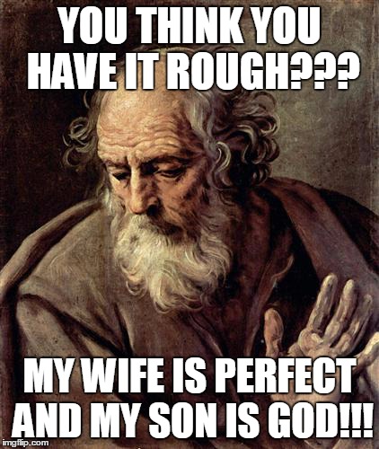 St. Josephs troubles | YOU THINK YOU HAVE IT ROUGH??? MY WIFE IS PERFECT AND MY SON IS GOD!!! | image tagged in how tough are you | made w/ Imgflip meme maker