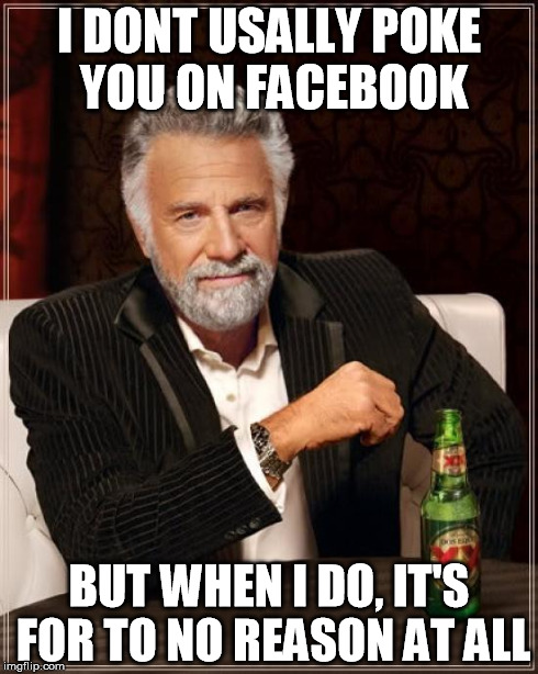 The Most Interesting Man In The World | I DONT USALLY POKE YOU ON FACEBOOK BUT WHEN I DO, IT'S FOR TO NO REASON AT ALL | image tagged in memes,the most interesting man in the world | made w/ Imgflip meme maker