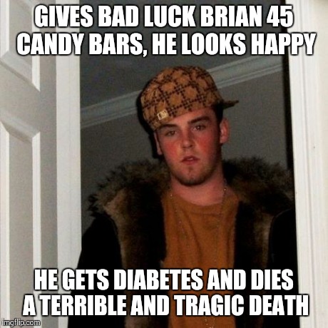 Scumbag Steve Meme | GIVES BAD LUCK BRIAN 45 CANDY BARS, HE LOOKS HAPPY HE GETS DIABETES AND DIES A TERRIBLE AND TRAGIC DEATH | image tagged in memes,scumbag steve | made w/ Imgflip meme maker