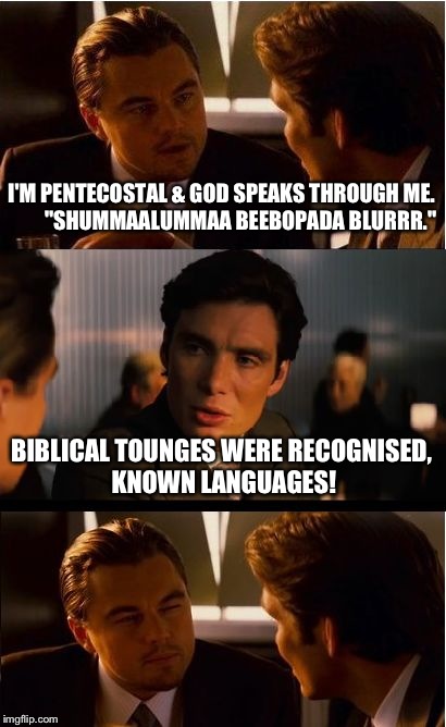 Pentecostals speaking in tounges | I'M PENTECOSTAL & GOD SPEAKS THROUGH ME.         "SHUMMAALUMMAA BEEBOPADA BLURRR." BIBLICAL TOUNGES WERE RECOGNISED, KNOWN LANGUAGES! | image tagged in memes,inception | made w/ Imgflip meme maker