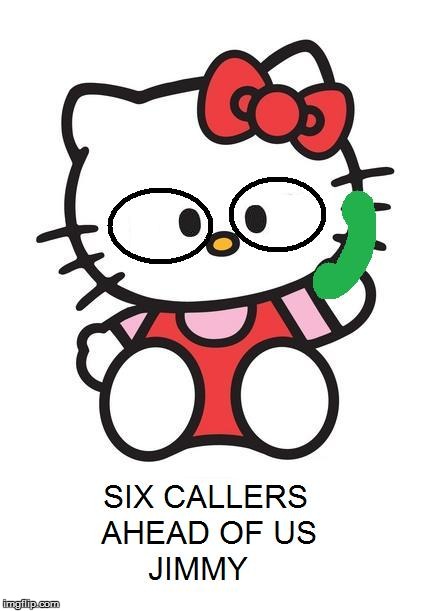 image tagged in six callers ahead of us jimmy,hello kitty,state farm | made w/ Imgflip meme maker