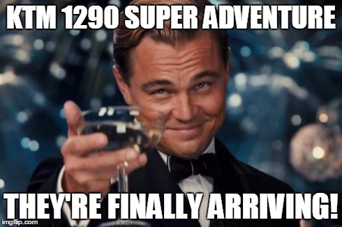Leonardo Dicaprio Cheers Meme | KTM 1290 SUPER ADVENTURE THEY'RE FINALLY ARRIVING! | image tagged in memes,leonardo dicaprio cheers | made w/ Imgflip meme maker