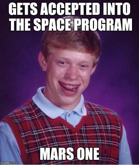 Bad Luck Brian | GETS ACCEPTED INTO THE SPACE PROGRAM MARS ONE | image tagged in memes,bad luck brian | made w/ Imgflip meme maker