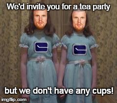 We'd invite you for a tea party but we don't have any cups! | image tagged in nhl,hockey,canucks,stanley cup | made w/ Imgflip meme maker
