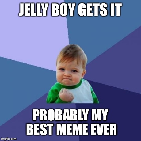 Success Kid Meme | JELLY BOY GETS IT PROBABLY MY BEST MEME EVER | image tagged in memes,success kid | made w/ Imgflip meme maker