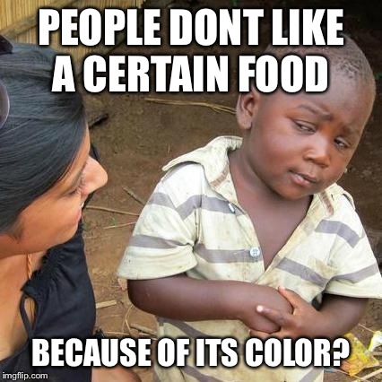 Third World Skeptical Kid Meme | PEOPLE DONT LIKE A CERTAIN FOOD BECAUSE OF ITS COLOR? | image tagged in memes,third world skeptical kid | made w/ Imgflip meme maker