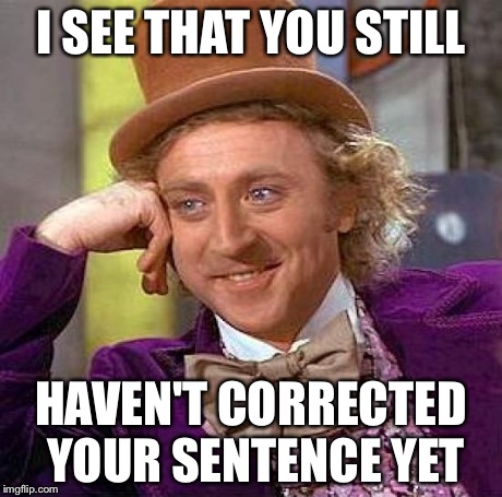 Creepy Condescending Wonka Meme | I SEE THAT YOU STILL HAVEN'T CORRECTED YOUR SENTENCE YET | image tagged in memes,creepy condescending wonka | made w/ Imgflip meme maker