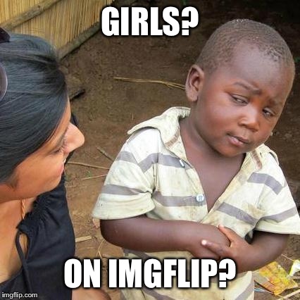 Third World Skeptical Kid Meme | GIRLS? ON IMGFLIP? | image tagged in memes,third world skeptical kid | made w/ Imgflip meme maker