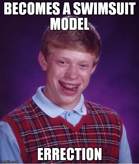 Bad Luck Brian | BECOMES A SWIMSUIT MODEL ERRECTION | image tagged in memes,bad luck brian | made w/ Imgflip meme maker