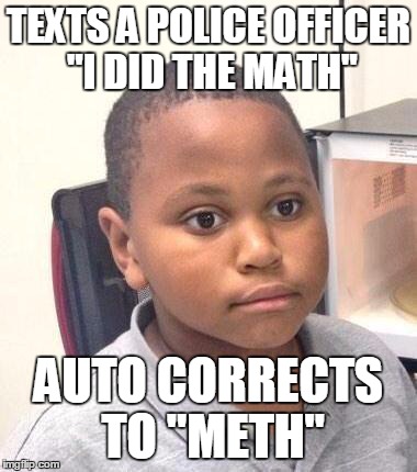 Minor Mistake Marvin | TEXTS A POLICE OFFICER "I DID THE MATH" AUTO CORRECTS TO "METH" | image tagged in memes,minor mistake marvin | made w/ Imgflip meme maker
