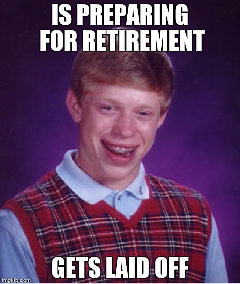 Bad Luck Brian Meme | IS PREPARING FOR RETIREMENT GETS LAID OFF | image tagged in memes,bad luck brian,job | made w/ Imgflip meme maker