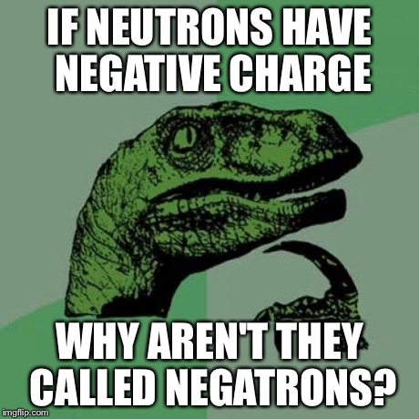 Philosoraptor Meme | IF NEUTRONS HAVE NEGATIVE CHARGE WHY AREN'T THEY CALLED NEGATRONS? | image tagged in memes,philosoraptor | made w/ Imgflip meme maker