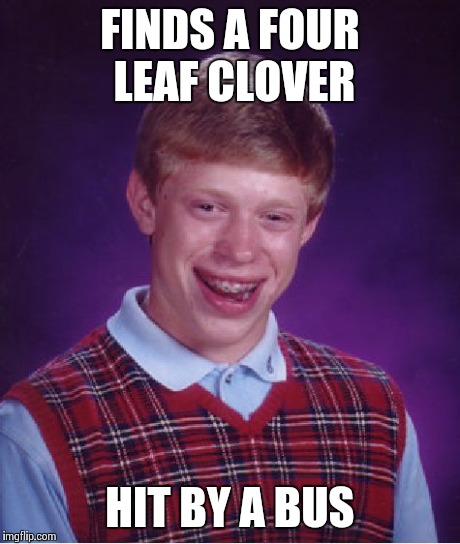 Bad Luck Brian | FINDS A FOUR LEAF CLOVER HIT BY A BUS | image tagged in memes,bad luck brian | made w/ Imgflip meme maker