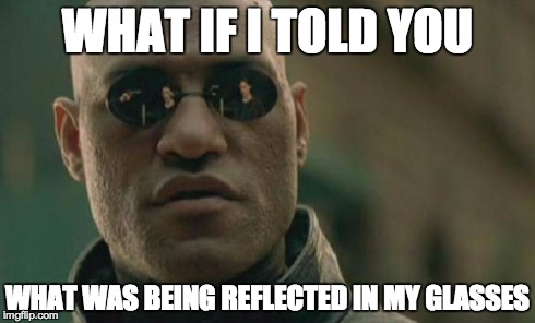 Seriously though, who is it? Looks like something from Harry Potter | WHAT IF I TOLD YOU WHAT WAS BEING REFLECTED IN MY GLASSES | image tagged in memes,matrix morpheus | made w/ Imgflip meme maker
