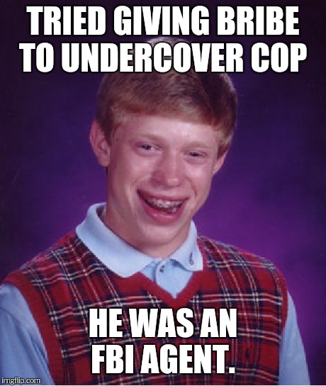 Bad Luck Brian Meme | TRIED GIVING BRIBE TO UNDERCOVER COP HE WAS AN FBI AGENT. | image tagged in memes,bad luck brian | made w/ Imgflip meme maker