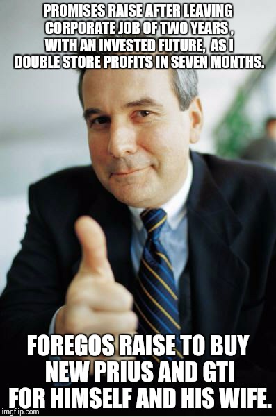 Good Guy Boss | PROMISES RAISE AFTER LEAVING CORPORATE JOB OF TWO YEARS , WITH AN INVESTED FUTURE,  AS I DOUBLE STORE PROFITS IN SEVEN MONTHS. FOREGOS RAISE | image tagged in good guy boss | made w/ Imgflip meme maker