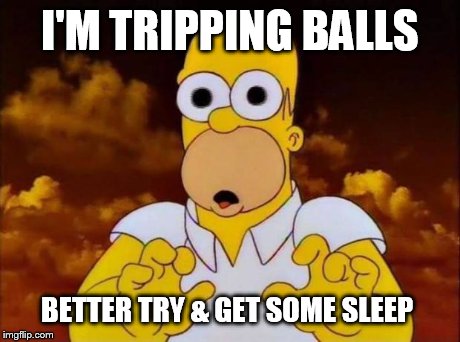 Tripping  | I'M TRIPPING BALLS BETTER TRY & GET SOME SLEEP | image tagged in homer simpson,tripping | made w/ Imgflip meme maker
