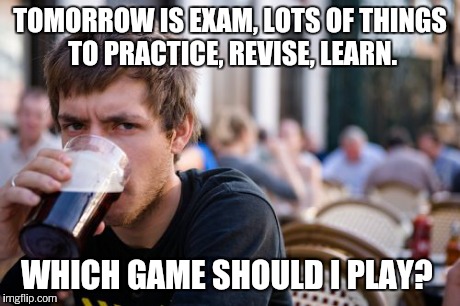 What is exam?  | TOMORROW IS EXAM, LOTS OF THINGS TO PRACTICE, REVISE, LEARN. WHICH GAME SHOULD I PLAY? | image tagged in memes,lazy college senior | made w/ Imgflip meme maker