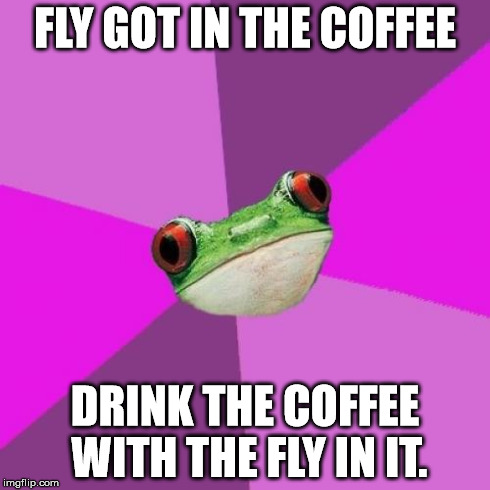 Foul Bachelorette Frog Meme | FLY GOT IN THE COFFEE DRINK THE COFFEE WITH THE FLY IN IT. | image tagged in memes,foul bachelorette frog | made w/ Imgflip meme maker